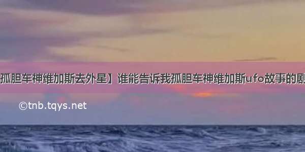 【孤胆车神维加斯去外星】谁能告诉我孤胆车神维加斯ufo故事的剧情?