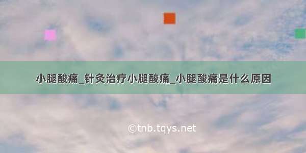 小腿酸痛_针灸治疗小腿酸痛_小腿酸痛是什么原因