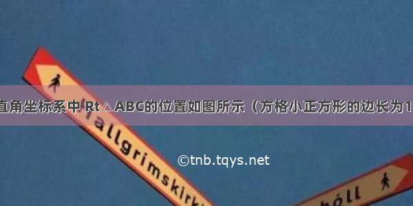 已知在平面直角坐标系中 Rt△ABC的位置如图所示（方格小正方形的边长为1）．（1）把