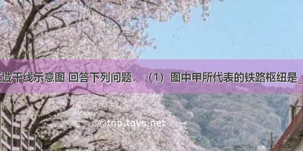 读我国某区域干线示意图 回答下列问题．（1）图中甲所代表的铁路枢纽是______．（2）