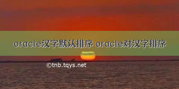 oracle汉字默认排序 oracle对汉字排序