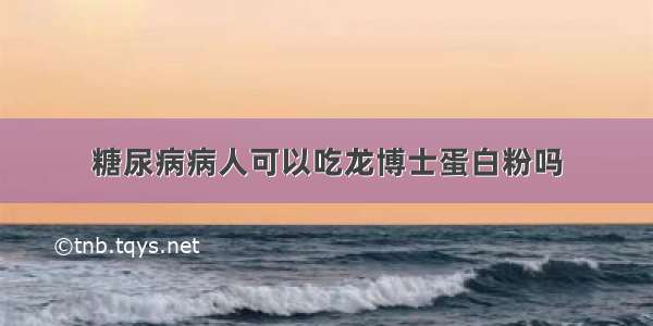 糖尿病病人可以吃龙博士蛋白粉吗