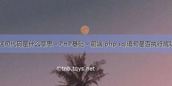 这句代码是什么意思 – PHP基础 – 前端 php sql语句是否执行成功