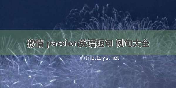 激情 passion英语短句 例句大全