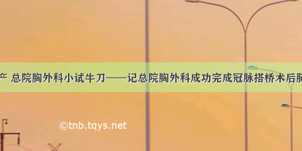 复工复产 总院胸外科小试牛刀——记总院胸外科成功完成冠脉搭桥术后肺癌手术