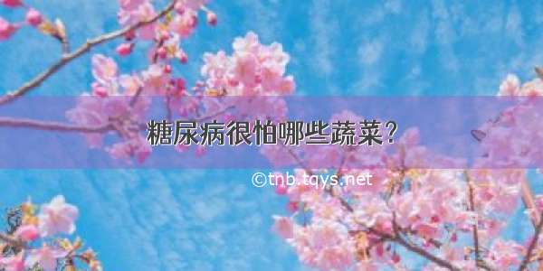 糖尿病很怕哪些蔬菜？