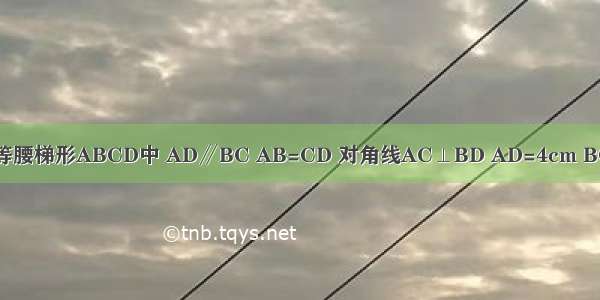 如图 在等腰梯形ABCD中 AD∥BC AB=CD 对角线AC⊥BD AD=4cm BC=10cm