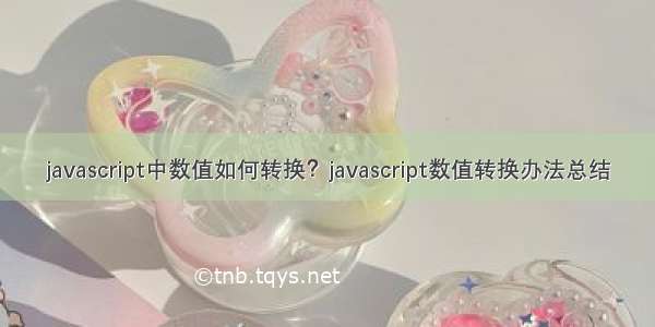 javascript中数值如何转换？javascript数值转换办法总结