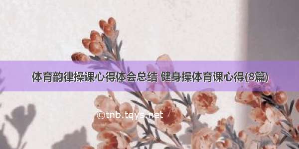 体育韵律操课心得体会总结 健身操体育课心得(8篇)