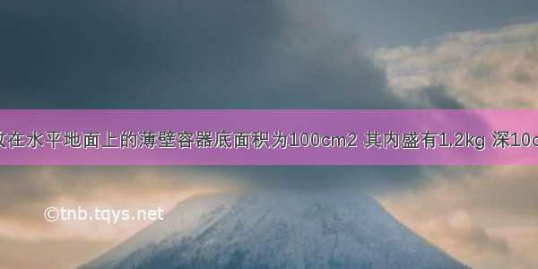 如图所示 放在水平地面上的薄壁容器底面积为100cm2 其内盛有1.2kg 深10cm的水．现