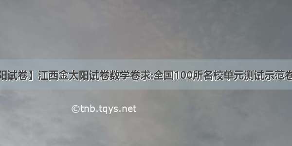 【金太阳试卷】江西金太阳试卷数学卷求:全国100所名校单元测试示范卷·高三·...