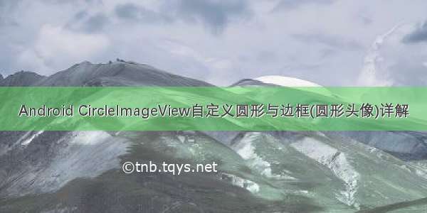 Android CircleImageView自定义圆形与边框(圆形头像)详解