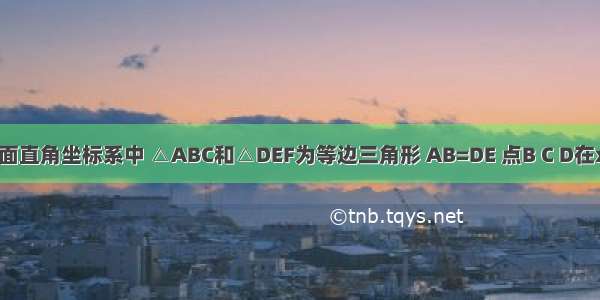 如图 在平面直角坐标系中 △ABC和△DEF为等边三角形 AB=DE 点B C D在x轴上 点A