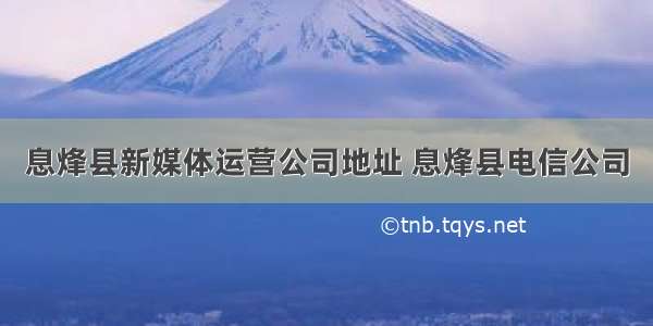 息烽县新媒体运营公司地址 息烽县电信公司