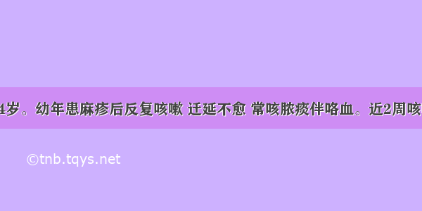 患者男 54岁。幼年患麻疹后反复咳嗽 迁延不愈 常咳脓痰伴咯血。近2周咳嗽加重 咳