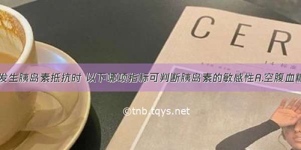 高血压患者发生胰岛素抵抗时 以下哪项指标可判断胰岛素的敏感性A.空腹血糖水平B.空腹