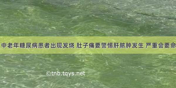 中老年糖尿病患者出现发烧 肚子痛要警惕肝脓肿发生 严重会要命