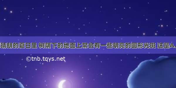 单选题在晴朗的夏日里 树阴下的地面上常会有一些明亮的圆形光斑 这是A.太阳的像