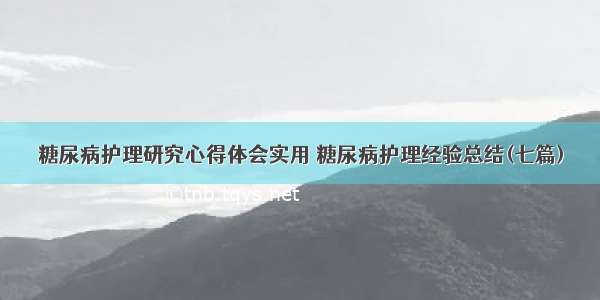 糖尿病护理研究心得体会实用 糖尿病护理经验总结(七篇)