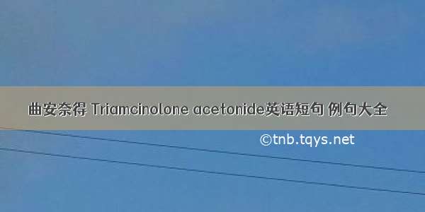 曲安奈得 Triamcinolone acetonide英语短句 例句大全