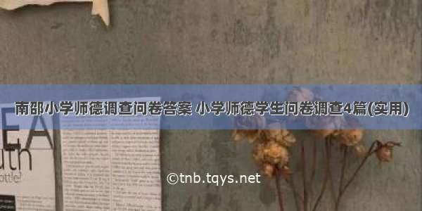 南邵小学师德调查问卷答案 小学师德学生问卷调查4篇(实用)