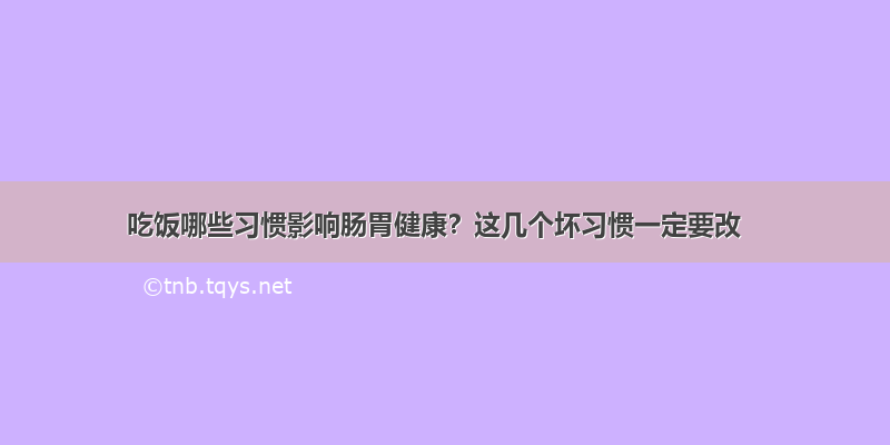 吃饭哪些习惯影响肠胃健康？这几个坏习惯一定要改