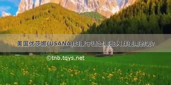 美国优莎娜(USANA)妇康宁适合哪些人群使用的呢？