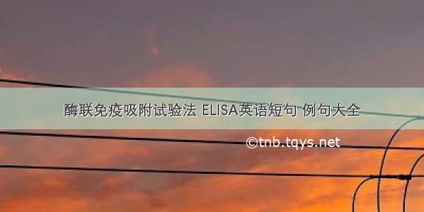 酶联免疫吸附试验法 ELISA英语短句 例句大全