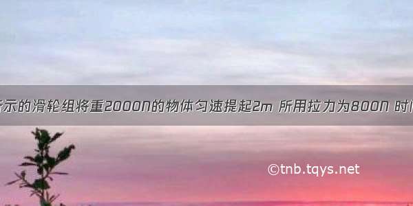 工人用如图所示的滑轮组将重2000N的物体匀速提起2m 所用拉力为800N 时间为50s 不计