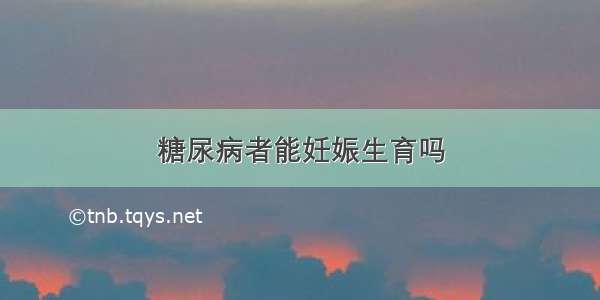 糖尿病者能妊娠生育吗