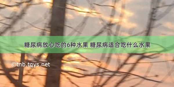 糖尿病放心吃的6种水果 糖尿病适合吃什么水果