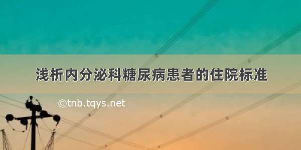 浅析内分泌科糖尿病患者的住院标准