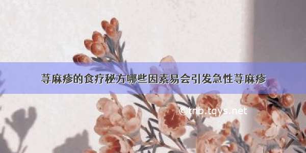 荨麻疹的食疗秘方哪些因素易会引发急性荨麻疹