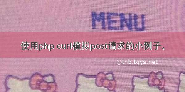 使用php curl模拟post请求的小例子。