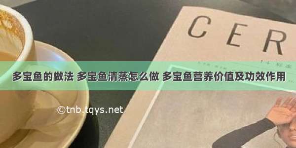 多宝鱼的做法 多宝鱼清蒸怎么做 多宝鱼营养价值及功效作用