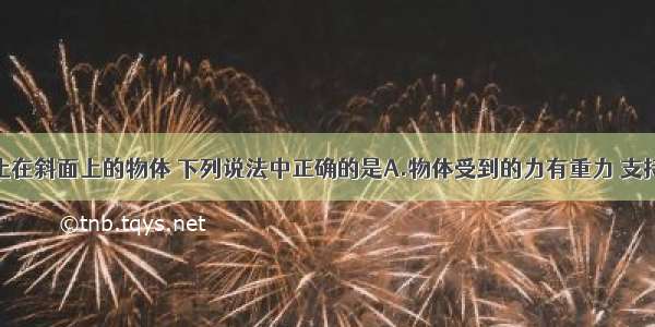 多选题静止在斜面上的物体 下列说法中正确的是A.物体受到的力有重力 支持力 摩擦力