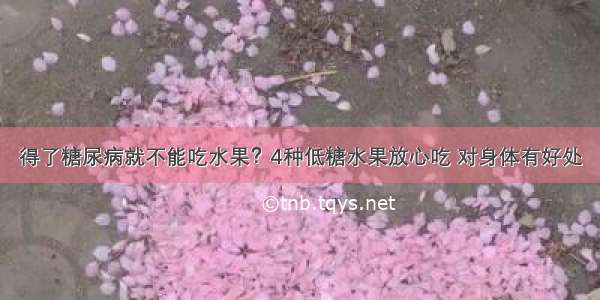 得了糖尿病就不能吃水果？4种低糖水果放心吃 对身体有好处