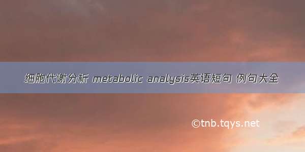 细胞代谢分析 metabolic analysis英语短句 例句大全