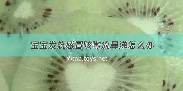 宝宝发烧感冒咳嗽流鼻涕怎么办