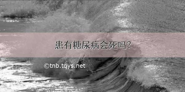 患有糖尿病会死吗？