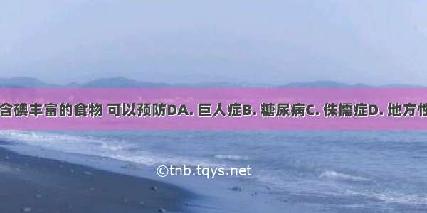 常吃海带等含碘丰富的食物 可以预防DA. 巨人症B. 糖尿病C. 侏儒症D. 地方性甲状腺肿大