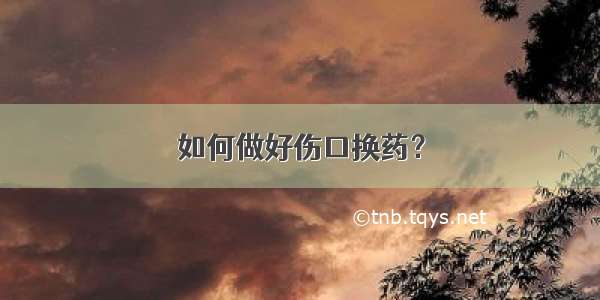 如何做好伤口换药？