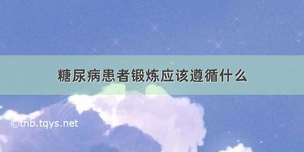 糖尿病患者锻炼应该遵循什么