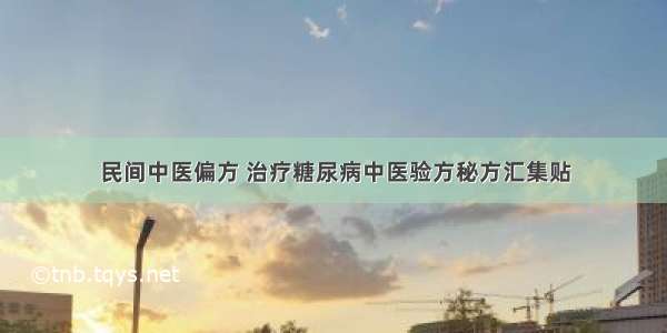 民间中医偏方 治疗糖尿病中医验方秘方汇集贴