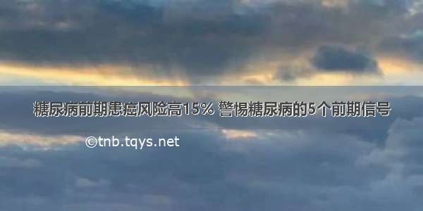 糖尿病前期患癌风险高15% 警惕糖尿病的5个前期信号