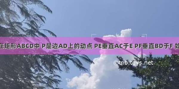 已知 如图 在矩形ABCD中 P是边AD上的动点 PE垂直AC于E PF垂直BD于F 如果AB=3 A