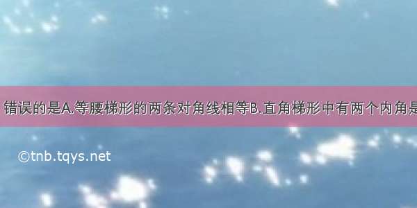 下列说法中 错误的是A.等腰梯形的两条对角线相等B.直角梯形中有两个内角是直角C.等腰