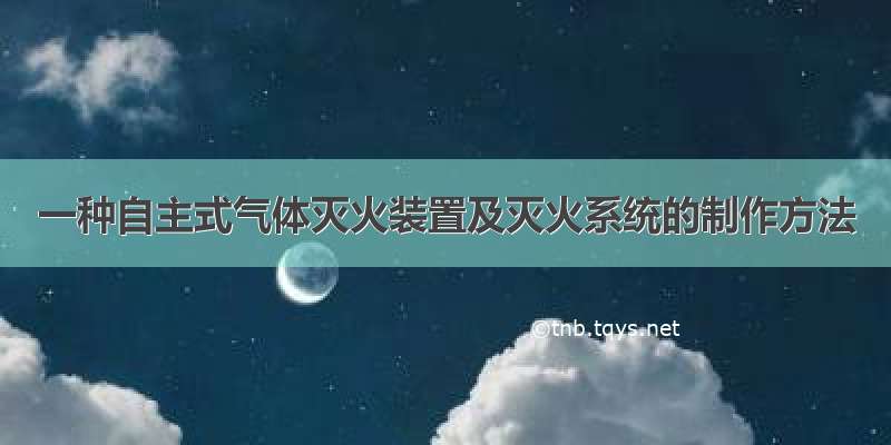 一种自主式气体灭火装置及灭火系统的制作方法