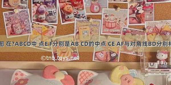 已知：如图 在?ABCD中 点E F分别是AB CD的中点 CE AF与对角线BD分别相交于点G 