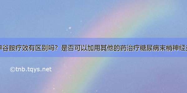 肌注与静点甲谷胺疗效有区别吗？是否可以加用其他的药治疗糖尿病末梢神经炎？如可以什